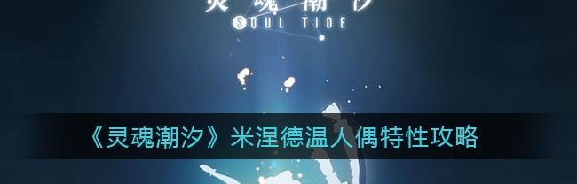 灵魂潮汐米涅德温的抽取与培养建议（以游戏为主的灵魂潮汐米涅德温养成攻略）
