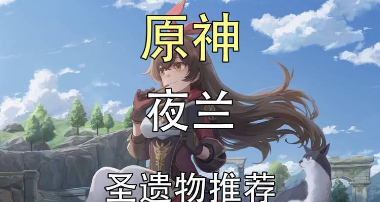 《原神》夜兰圣遗物最强，打造最强输出（夜兰圣遗物装备攻略）
