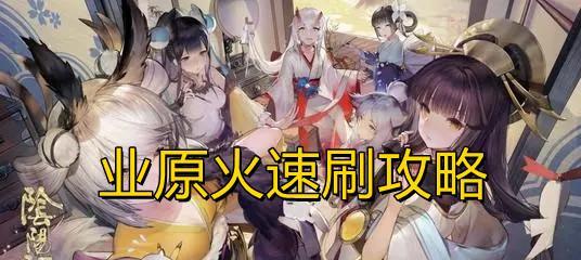 阴阳师业原火痴之阵通关攻略？如何快速通过业原火痴之阵？