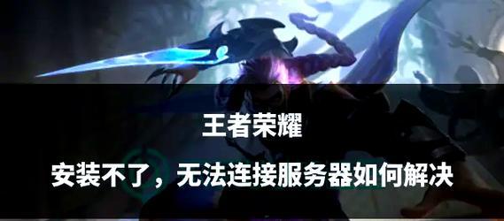 王者荣耀无法打开的常见原因有哪些？解决方法是什么？